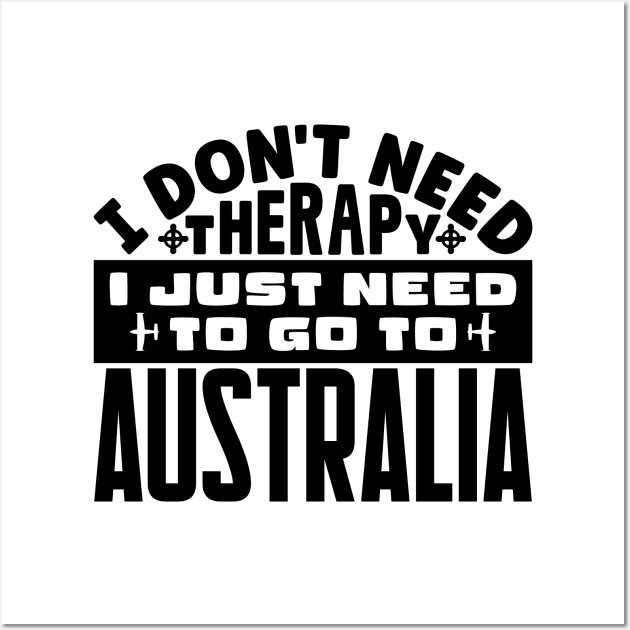 I don't need therapy, I just need to go to Australia Wall Art by colorsplash